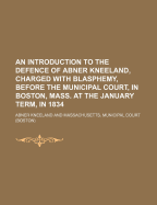 An Introduction to the Defence of Abner Kneeland, Charged with Blasphemy: Before the Municipal Court, in Boston, Mass at the January Term, in 1894 (Classic Reprint)