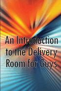 An Introduction to the Delivery Room for Guys: Expecting Dad, Guys Guide To The Delivery Room