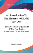 An Introduction To The Elements Of Euclid Part One: Being A Familiar Explanation Of The First Twelve Propositions Of The First Book