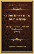 An Introduction to the French Language: Being a Practical Grammar with Exercises (1893)