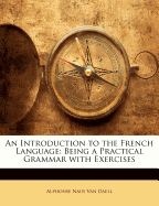 An Introduction to the French Language: Being a Practical Grammar with Exercises