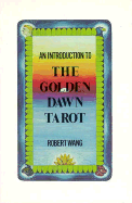 An Introduction to the Golden Dawn Tarot: Including the Original Documents on Tarot from the Order of the Golden Dawn with Explanatory Notes - Wang, Robert