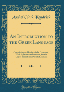 An Introduction to the Greek Language: Containing an Outline of the Grammar, with Appropriate Exercises, for the Use of Schools and Private Learners (Classic Reprint)