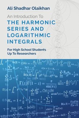 An Introduction To The Harmonic Series And Logarithmic Integrals: For High School Students Up To Researchers - Olaikhan, Ali Shadhar