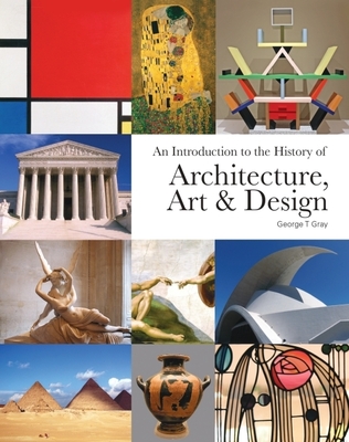 An Introduction to the History of Architecture, Art & Design - Gray, George T.