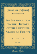 An Introduction to the History of the Principal States of Europe, Vol. 1 of 2 (Classic Reprint)