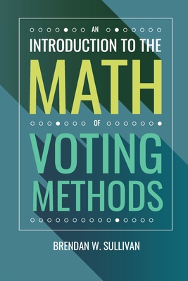 An Introduction to the Math of Voting Methods - Sullivan, Brendan W