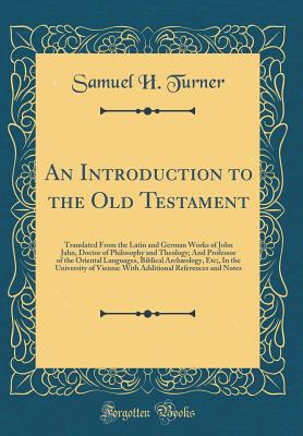 An Introduction to the Old Testament: Translated from the Latin and German Works of John Jahn, Doctor of Philosophy and Theology; And Professor of the Oriental Languages, Biblical Archology, Etc;, in the University of Vienna: With Additional References - Turner, Samuel H