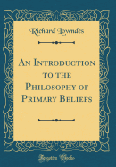 An Introduction to the Philosophy of Primary Beliefs (Classic Reprint)