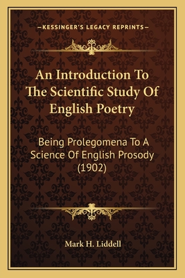 An Introduction To The Scientific Study Of English Poetry: Being Prolegomena To A Science Of English Prosody (1902) - Liddell, Mark H