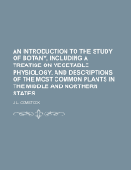 An Introduction to the Study of Botany, Including a Treatise on Vegetable Physiology, and Descriptions of the Most Common Plants in the Middle and Northern States