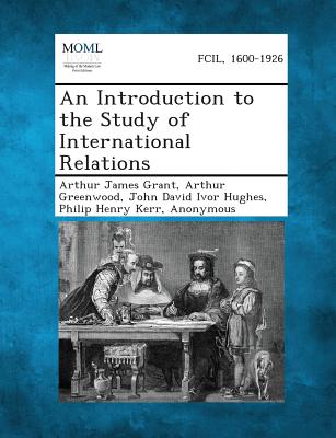 An Introduction to the Study of International Relations - Grant, Arthur James, and Greenwood, Arthur, and Hughes, John David Ivor