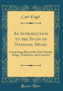 An Introduction to the Study of National Music: Comprising Researches Into Popular Songs, Traditions, and Customs (Classic Reprint)