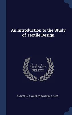 An Introduction to the Study of Textile Design - Barker, A F (Aldred Farrer) B 1868 (Creator)