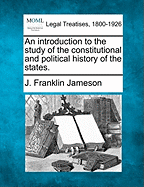 An Introduction to the Study of the Constitutional and Political History of the States, Vol. 1 (Classic Reprint)
