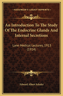 An Introduction to the Study of the Endocrine Glands and Internal Secretions: Lane Medical Lectures, 1913 (1914)