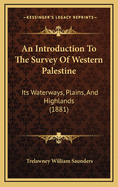 An Introduction to the Survey of Western Palestine: Its Waterways, Plains & Highlands