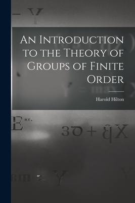 An Introduction to the Theory of Groups of Finite Order - Hilton, Harold