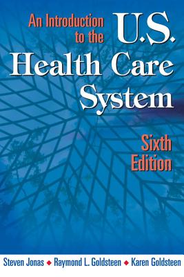 An Introduction to the Us Health Care System: Sixth Edition - Jonas, Steven, MD, MPH, and Goldsteen, Raymond L, Drph, and Goldsteen, Karen, PhD, MPH