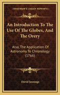 An Introduction to the Use of the Globes, and the Orery: Also, the Application of Astronomy to Chronology ... Adapted to the Instruction and Entertainment of Such Persons as Are Not Previously Versed in Mathematic Science. with an Appendix, Attempting to