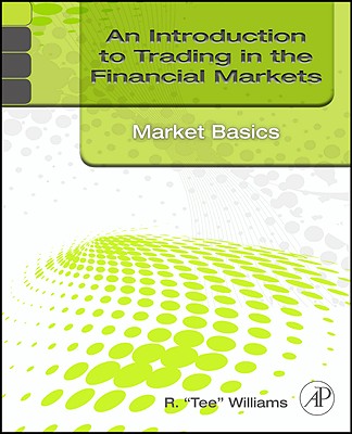 An Introduction to Trading in the Financial Markets: Market Basics - Williams, R Tee