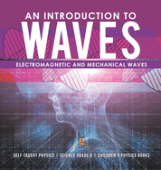 An Introduction to Waves Electromagnetic and Mechanical Waves Self Taught Physics Science Grade 6 Children's Physics Books