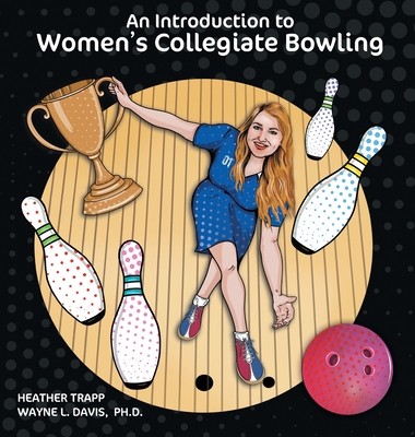 An Introduction to Women's Collegiate Bowling - Trapp, Heather, and Davis, Wayne L