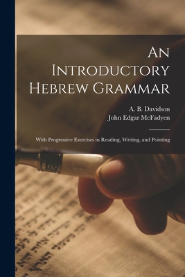 An Introductory Hebrew Grammar: With Progressive Exercises in Reading, Writing, and Pointing - Davidson, A B 1831-1902, and McFadyen, John Edgar
