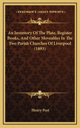 An Inventory Of The Plate, Register Books, And Other Moveables In The Two Parish Churches Of Liverpool (1893)