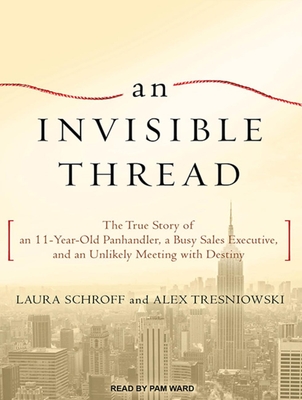 An Invisible Thread: The True Story of an 11-Year-Old Panhandler, a Busy Sales Executive, and an Unlikely Meeting with Destiny - Schroff, Laura, and Tresniowski, Alex, and Ward, Pam (Narrator)