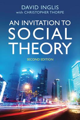 An Invitation to Social Theory - Inglis, David, and Thorpe, Christopher