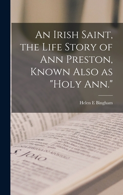 An Irish Saint, the Life Story of Ann Preston, Known Also as "Holy Ann." - Bingham, Helen E