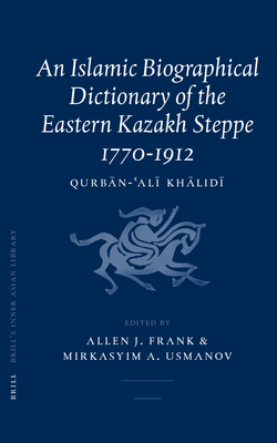 An Islamic Biographical Dictionary of the Eastern Kazakh Steppe: 1770-1912 - Frank, Allen (Editor), and Usmanov, Mirkasyim (Editor)