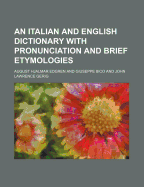An Italian and English Dictionary with Pronunciation and Brief Etymologies
