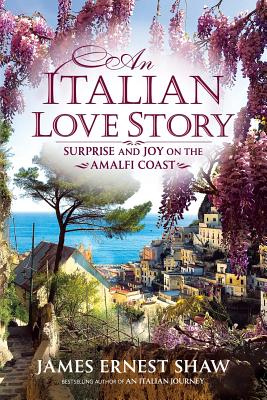 An Italian Love Story: Surprise and Joy on the Amalfi Coast - Shaw, James Ernest