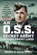 An O.S.S. Secret Agent Behind Enemy Lines: The Second World War Exploits of Lieutenant Leif Bangsbll