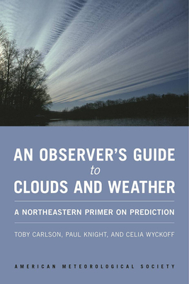 An Observer`s Guide to Clouds and Weather - A Northeastern Primer on Prediction - Carlson, Toby, and Knight, Paul, and Wyckoff, Celia