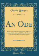 An Ode: Pronounced Before the Inhabitants of Boston, September the Seventeenth, 1830, at the Centennial Celebration of the Settlement of the City (Classic Reprint)