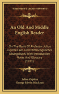 An Old and Middle English Reader: On the Basis of Professor Julius Zupitza's Alt-Und Mittelenglisches Ubungsbuch (Classic Reprint)