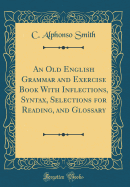 An Old English Grammar and Exercise Book with Inflections, Syntax, Selections for Reading, and Glossary (Classic Reprint)