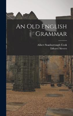 An Old English Grammar - Cook, Albert Stanburrough, and Sievers, Eduard