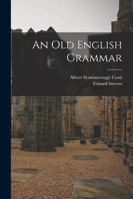 An Old English Grammar - Cook, Albert Stanburrough, and Sievers, Eduard