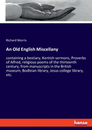 An Old English Miscellany: containing a bestiary, Kentish sermons, Proverbs of Alfred, religious poems of the thirteenth century, from manuscripts in the British museum, Bodleian library, Jesus college library, etc.