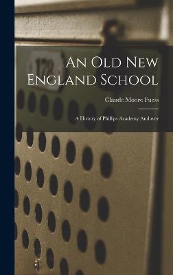 An old New England School: A History of Phillips Academy Andover - Fuess, Claude Moore