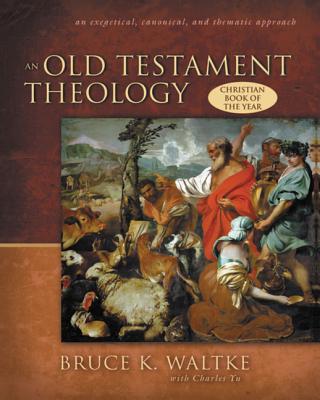 An Old Testament Theology: An Exegetical, Canonical, and Thematic Approach - Waltke, Bruce K, and Yu, Charles