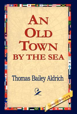 An Old Town by the Sea - Aldrich, Thomas Bailey, and 1st World Library (Editor), and 1stworld Library (Editor)