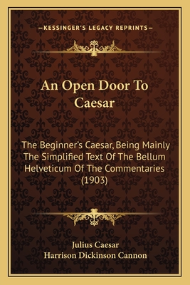 An Open Door to Caesar: The Beginner's Caesar, Being Mainly the Simplified Text of the Bellum Helveticum of the Commentaries (1903) - Caesar, Julius, and Cannon, Harrison Dickinson