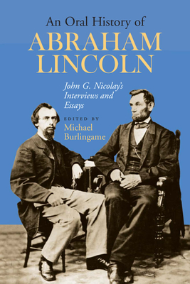 An Oral History of Abraham Lincoln: John G. Nicolay's Interviews and Essays - Burlingame, Michael (Editor)