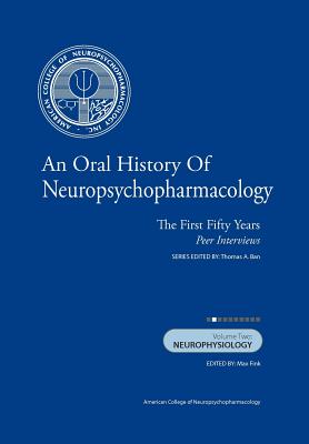 An Oral History of Neuropsychopharmacology: The First Fifty Years, Peer Interviews Volume Two: Neurophysiology - Fink M D, Max (Editor), and Ban M D, Thomas A (Editor)