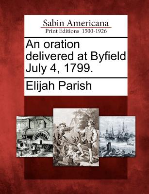 An Oration Delivered at Byfield July 4, 1799. - Parish, Elijah